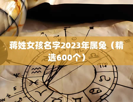 蒋姓女孩名字2023年属兔（精选600个）