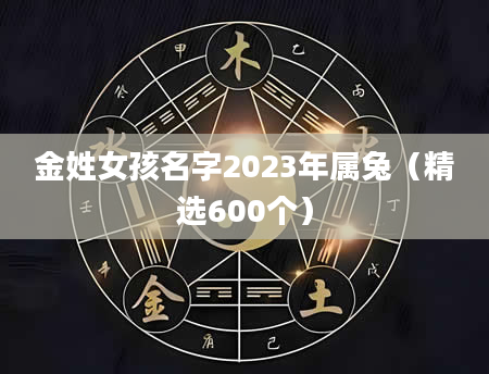 金姓女孩名字2023年属兔（精选600个）