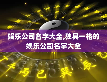 娱乐公司名字大全,独具一格的娱乐公司名字大全