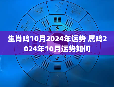 生肖鸡10月2024年运势 属鸡2024年10月运势如何