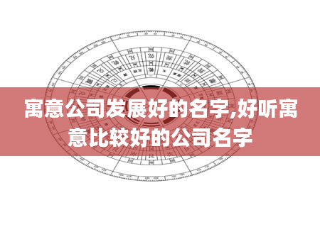 寓意公司发展好的名字,好听寓意比较好的公司名字