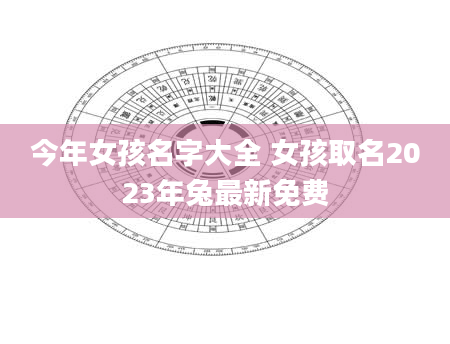今年女孩名字大全 女孩取名2023年兔最新免费