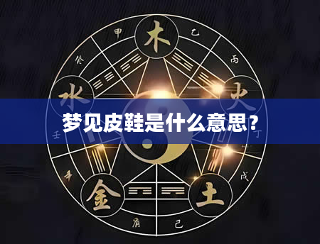 梦见皮鞋是什么意思？