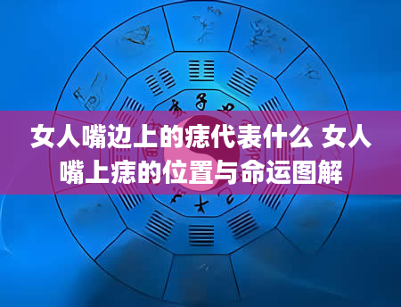 女人嘴边上的痣代表什么 女人嘴上痣的位置与命运图解