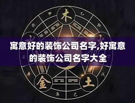 寓意好的装饰公司名字,好寓意的装饰公司名字大全
