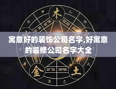 寓意好的装饰公司名字,好寓意的装修公司名字大全