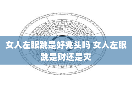 女人左眼跳是好兆头吗 女人左眼跳是财还是灾