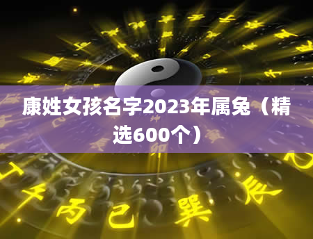 康姓女孩名字2023年属兔（精选600个）