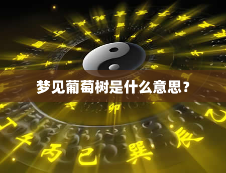 梦见葡萄树是什么意思？