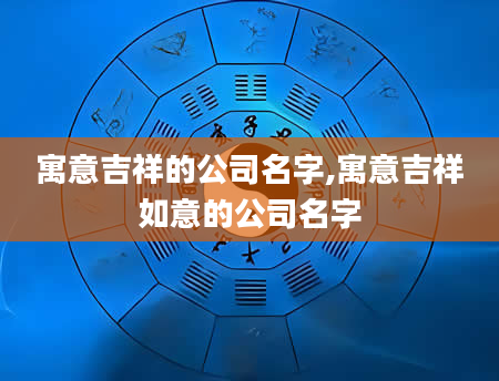 寓意吉祥的公司名字,寓意吉祥如意的公司名字