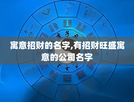 寓意招财的名字,有招财旺盛寓意的公司名字