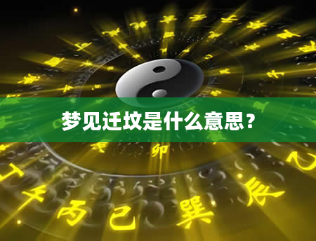 梦见迁坟是什么意思？