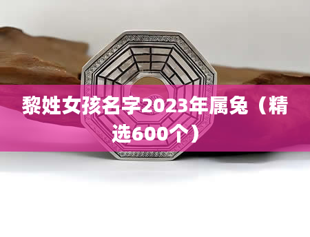 黎姓女孩名字2023年属兔（精选600个）