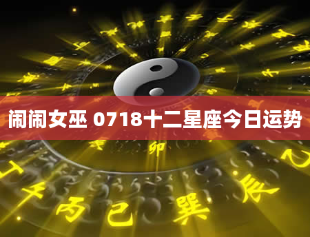 闹闹女巫 0718十二星座今日运势