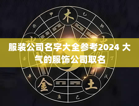 服装公司名字大全参考2024 大气的服饰公司取名