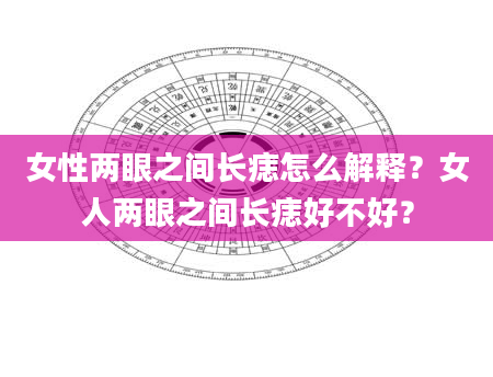 女性两眼之间长痣怎么解释？女人两眼之间长痣好不好？