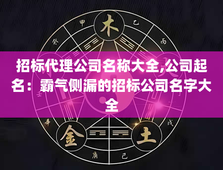 招标代理公司名称大全,公司起名：霸气侧漏的招标公司名字大全