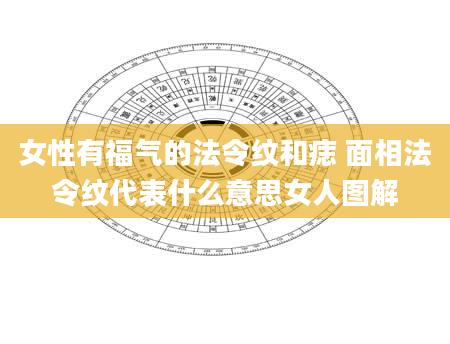 女性有福气的法令纹和痣 面相法令纹代表什么意思女人图解