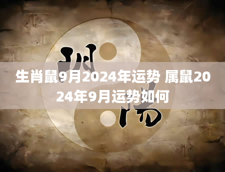 生肖鼠9月2024年运势 属鼠2024年9月运势如何