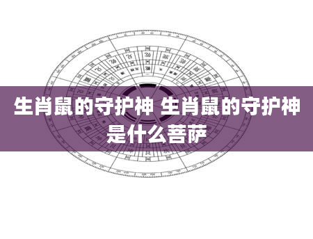 生肖鼠的守护神 生肖鼠的守护神是什么菩萨