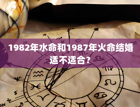 1982年水命和1987年火命结婚适不适合？