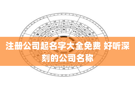 注册公司起名字大全免费 好听深刻的公司名称