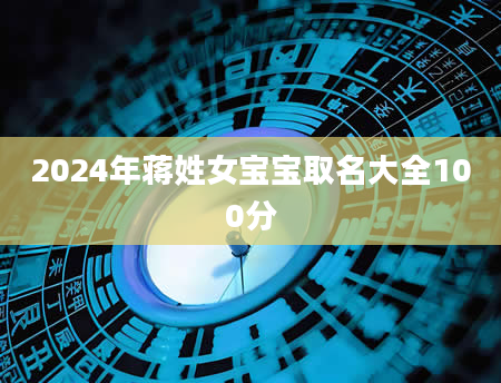 2024年蒋姓女宝宝取名大全100分