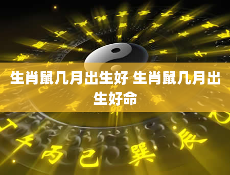 生肖鼠几月出生好 生肖鼠几月出生好命