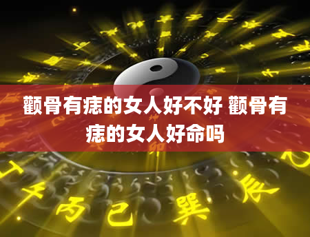 颧骨有痣的女人好不好 颧骨有痣的女人好命吗