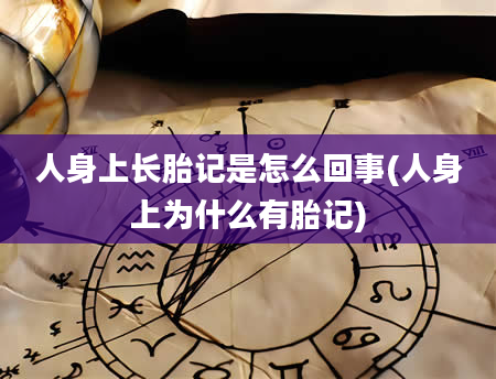 人身上长胎记是怎么回事(人身上为什么有胎记)