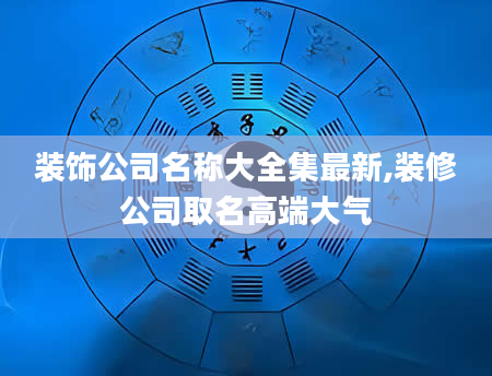 装饰公司名称大全集最新,装修公司取名高端大气