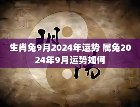 生肖兔9月2024年运势 属兔2024年9月运势如何