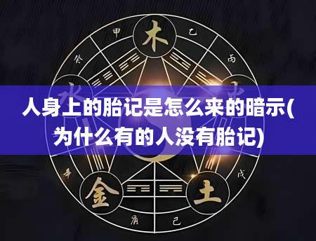 人身上的胎记是怎么来的暗示(为什么有的人没有胎记)