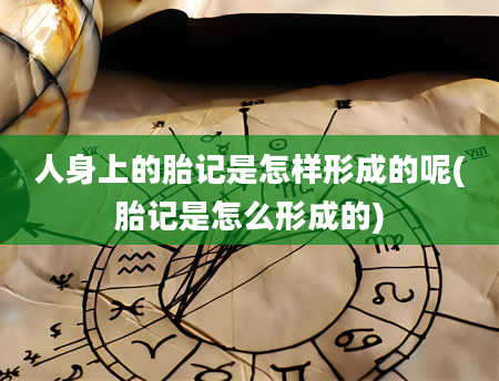人身上的胎记是怎样形成的呢(胎记是怎么形成的)