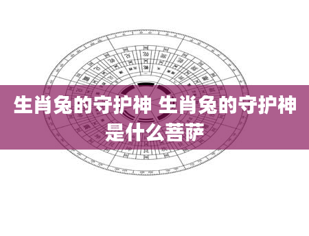 生肖兔的守护神 生肖兔的守护神是什么菩萨