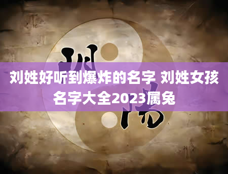 刘姓好听到爆炸的名字 刘姓女孩名字大全2023属兔