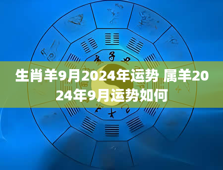 生肖羊9月2024年运势 属羊2024年9月运势如何