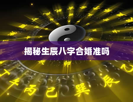 揭秘生辰八字合婚准吗