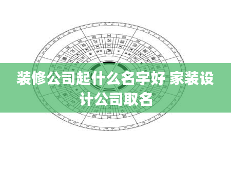 装修公司起什么名字好 家装设计公司取名