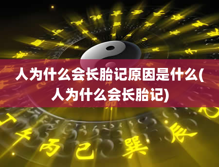 人为什么会长胎记原因是什么(人为什么会长胎记)