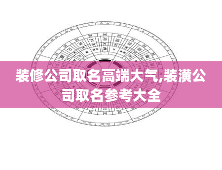 装修公司取名高端大气,装潢公司取名参考大全