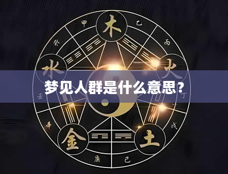 梦见人群是什么意思？