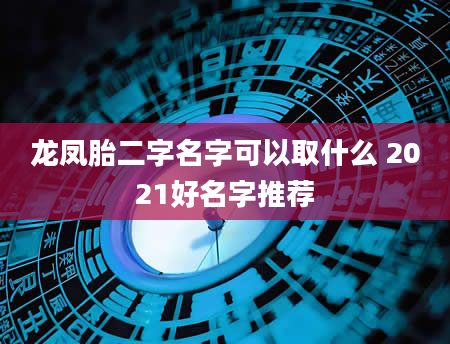 龙凤胎二字名字可以取什么 2021好名字推荐