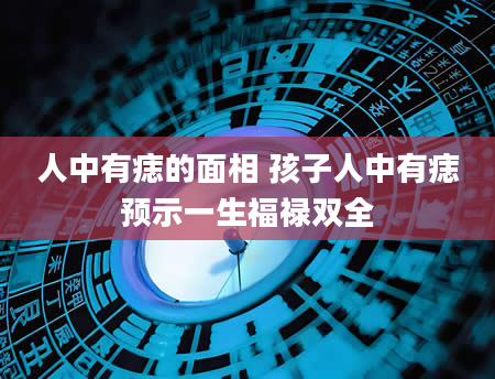 人中有痣的面相 孩子人中有痣预示一生福禄双全