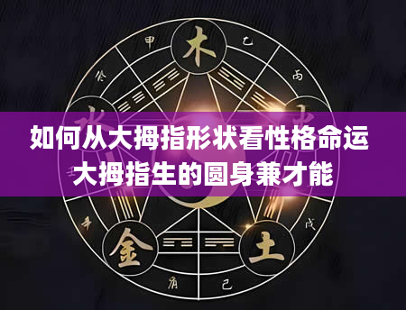 如何从大拇指形状看性格命运 大拇指生的圆身兼才能