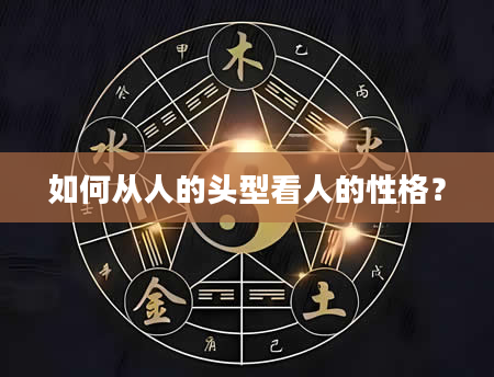 如何从人的头型看人的性格？