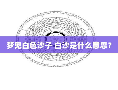梦见白色沙子 白沙是什么意思？