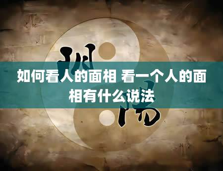 如何看人的面相 看一个人的面相有什么说法