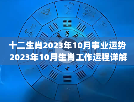 十二生肖2023年10月事业运势 2023年10月生肖工作运程详解