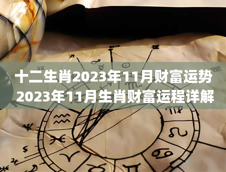 十二生肖2023年11月财富运势 2023年11月生肖财富运程详解